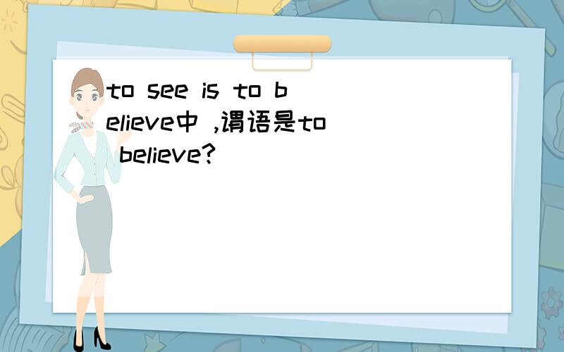 to see is to believe中 ,谓语是to believe?