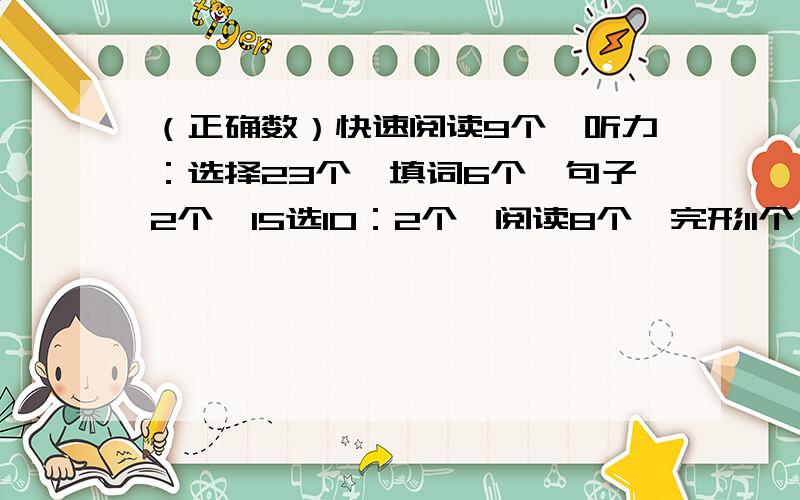 （正确数）快速阅读9个,听力：选择23个、填词6个、句子2个,15选10：2个,阅读8个,完形11个,翻译2个,作文按一