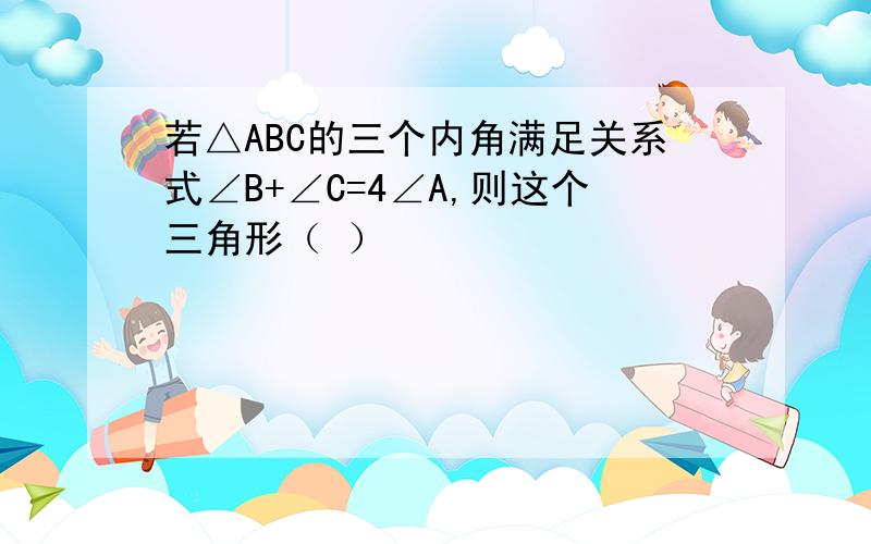 若△ABC的三个内角满足关系式∠B+∠C=4∠A,则这个三角形（ ）