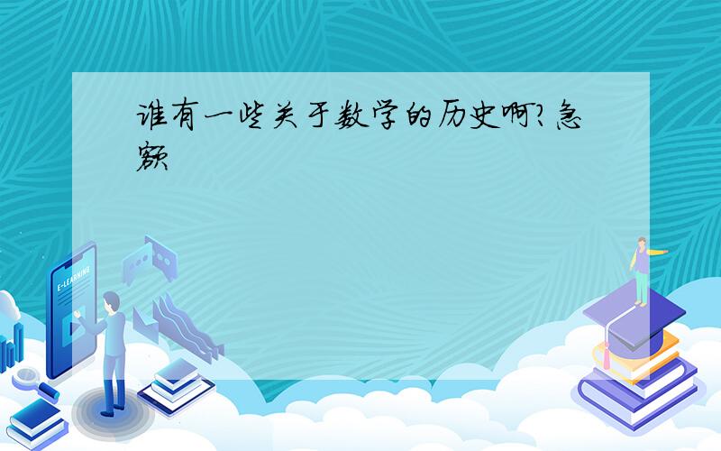 谁有一些关于数学的历史啊?急额