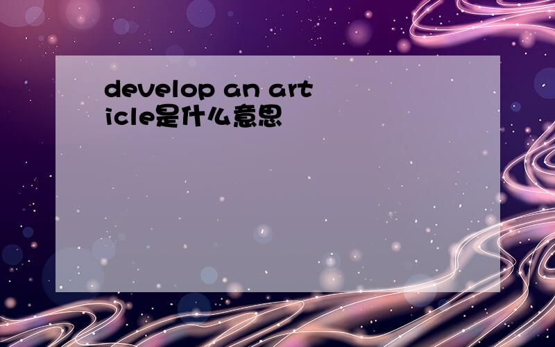 develop an article是什么意思