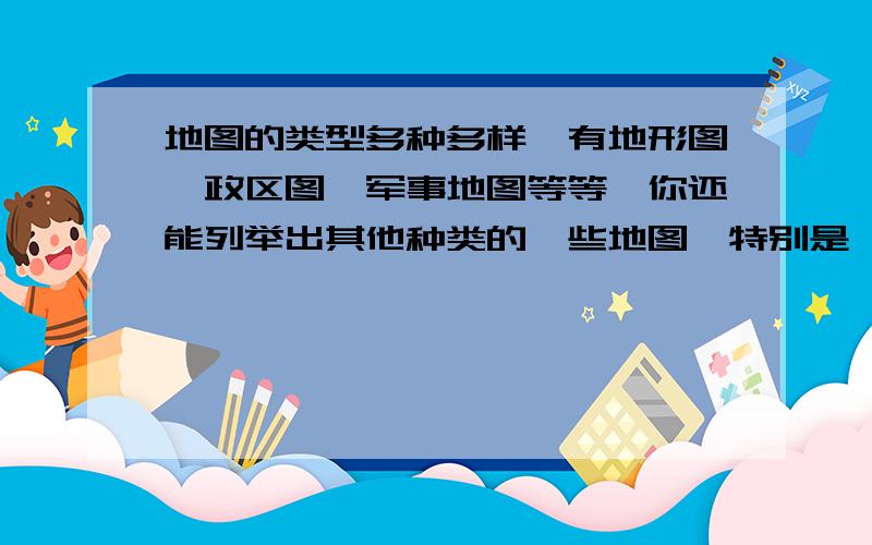 地图的类型多种多样,有地形图、政区图、军事地图等等,你还能列举出其他种类的一些地图,特别是一些新型