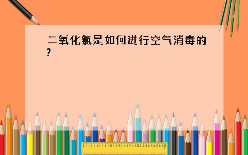 二氧化氯是如何进行空气消毒的?