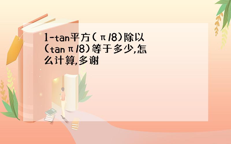 1-tan平方(π/8)除以(tanπ/8)等于多少,怎么计算,多谢