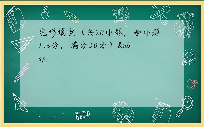 完形填空（共20小题；每小题1.5分，满分30分） 