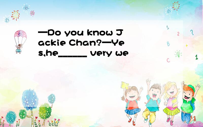 —Do you know Jackie Chan?—Yes,he______ very we