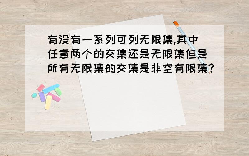 有没有一系列可列无限集,其中任意两个的交集还是无限集但是所有无限集的交集是非空有限集?