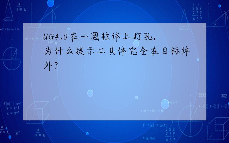 UG4.0在一圆柱体上打孔,为什么提示工具体完全在目标体外?