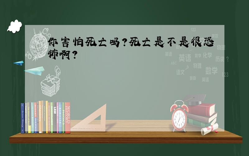 你害怕死亡吗?死亡是不是很恐怖啊?