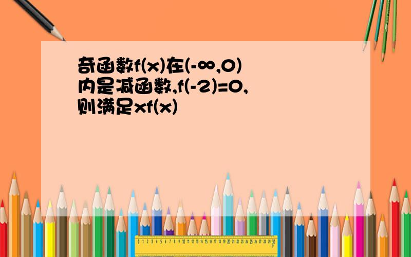 奇函数f(x)在(-∞,0)内是减函数,f(-2)=0,则满足xf(x)