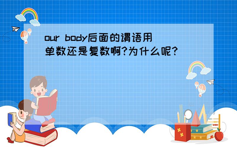 our body后面的谓语用单数还是复数啊?为什么呢?