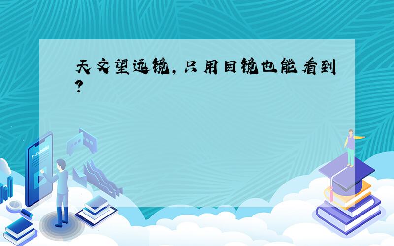 天文望远镜,只用目镜也能看到?