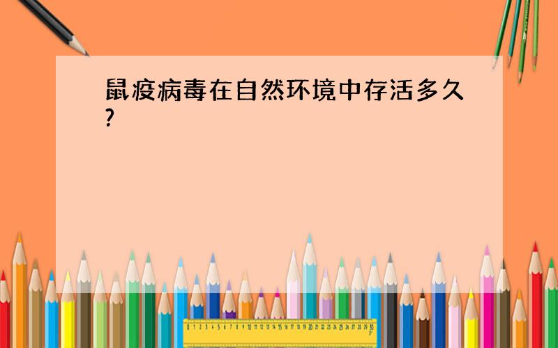 鼠疫病毒在自然环境中存活多久?