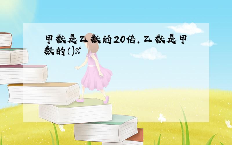 甲数是乙数的20倍,乙数是甲数的（)%