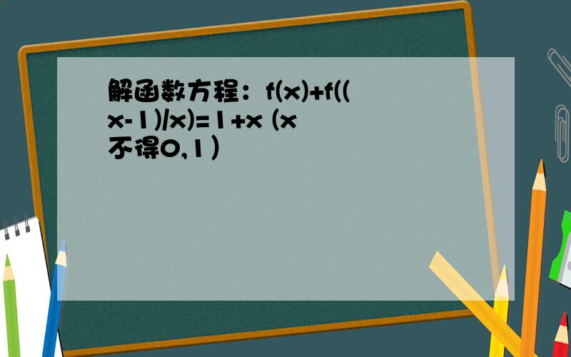 解函数方程：f(x)+f((x-1)/x)=1+x (x不得0,1）