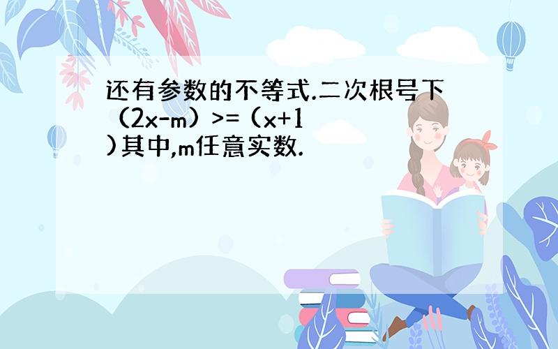 还有参数的不等式.二次根号下（2x-m) >= (x+1)其中,m任意实数.