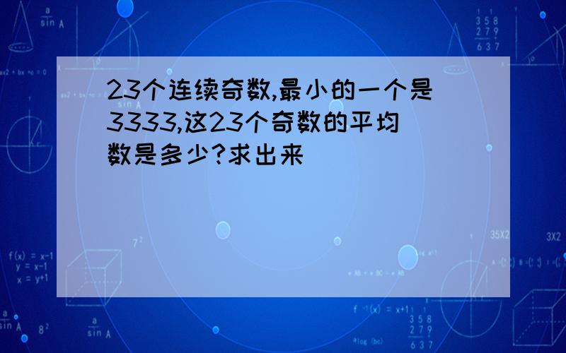 23个连续奇数,最小的一个是3333,这23个奇数的平均数是多少?求出来