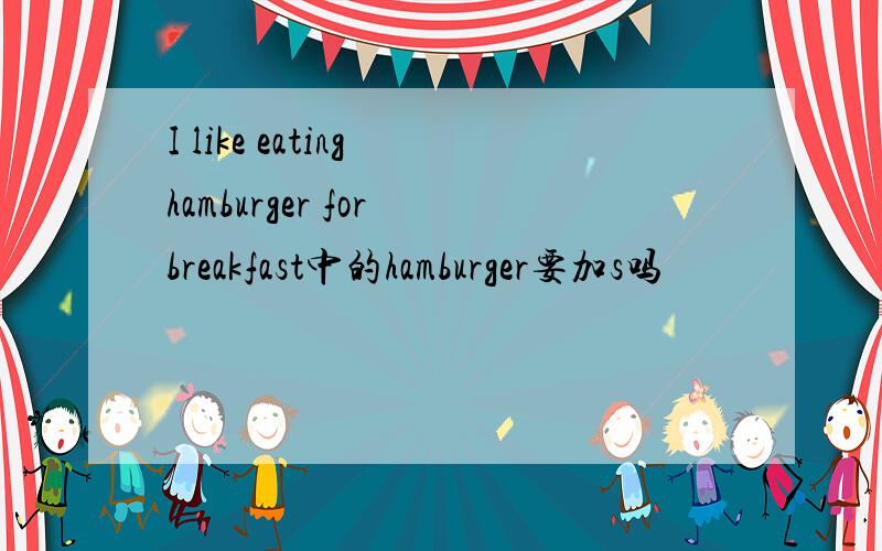 I like eating hamburger for breakfast中的hamburger要加s吗