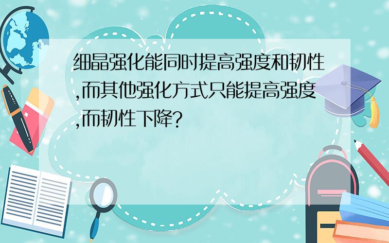 细晶强化能同时提高强度和韧性,而其他强化方式只能提高强度,而韧性下降?