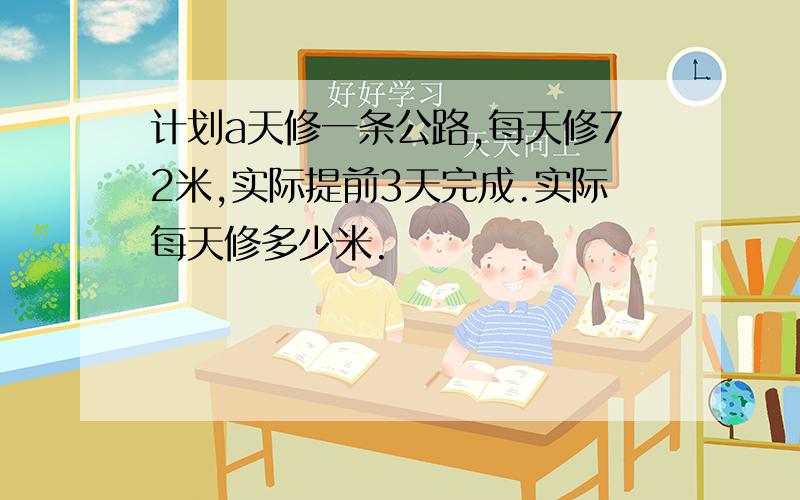 计划a天修一条公路,每天修72米,实际提前3天完成.实际每天修多少米.