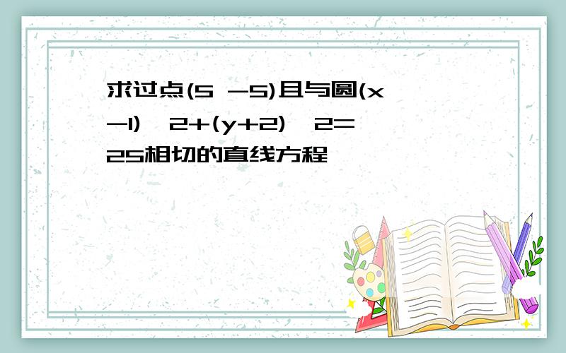 求过点(5 -5)且与圆(x-1)^2+(y+2)^2=25相切的直线方程