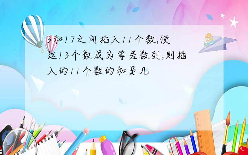 3和17之间插入11个数,使这13个数成为等差数列,则插入的11个数的和是几