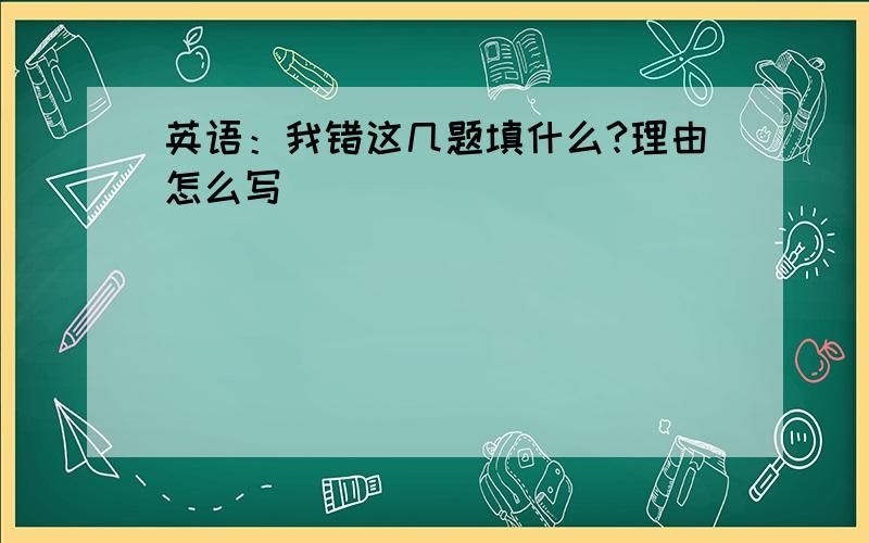 英语：我错这几题填什么?理由怎么写