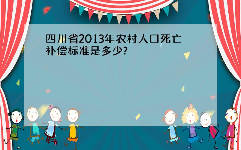 四川省2013年农村人口死亡补偿标准是多少?