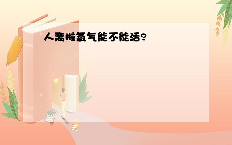 人离啦氧气能不能活?