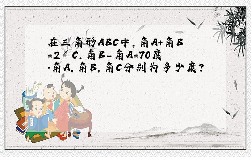 在三角形ABC中,角A+角B=2∠C,角B-角A=70度.角A,角B,角C分别为多少度?