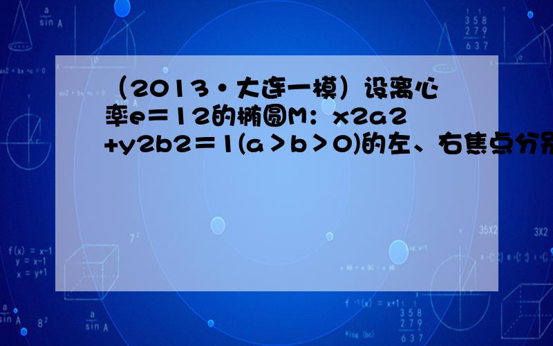 （2013•大连一模）设离心率e＝12的椭圆M：x2a2+y2b2＝1(a＞b＞0)的左、右焦点分别为F1、F2，P是x