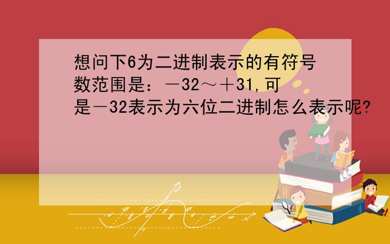 想问下6为二进制表示的有符号数范围是：－32～＋31,可是－32表示为六位二进制怎么表示呢?