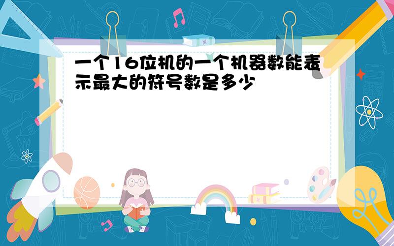 一个16位机的一个机器数能表示最大的符号数是多少