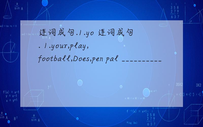 连词成句.1.yo 连词成句. 1.your,play,football,Does,pen pal __________