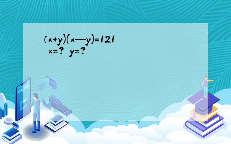 （x+y)(x—y)=121 x=? y=?