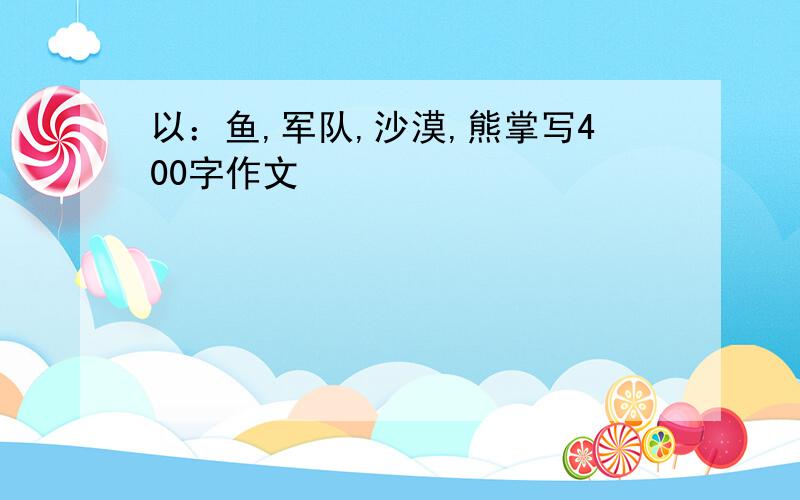 以：鱼,军队,沙漠,熊掌写400字作文