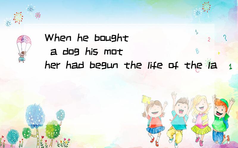 When he bought a dog his mother had begun the life of the la