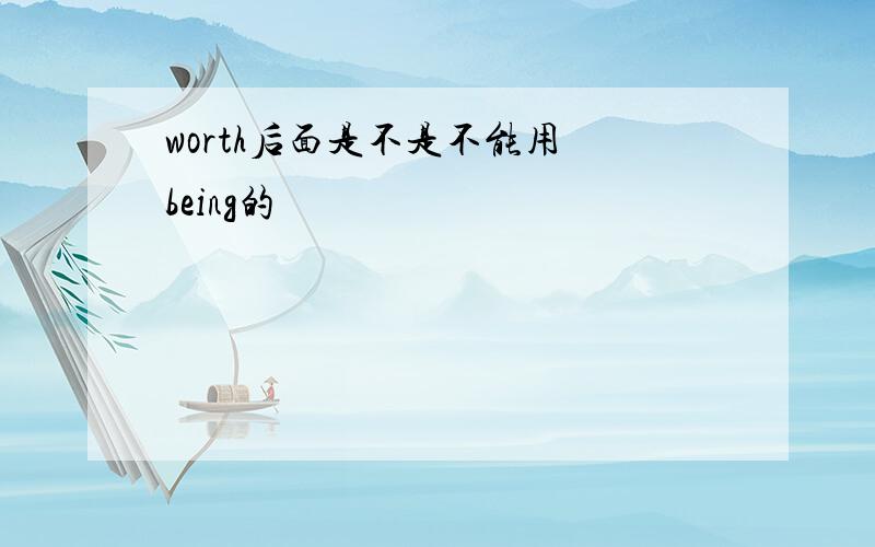 worth后面是不是不能用 being的