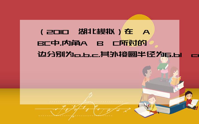 （2010•湖北模拟）在△ABC中，内角A、B、C所对的边分别为a，b，c，其外接圆半径为6，b1−cosB=24，si