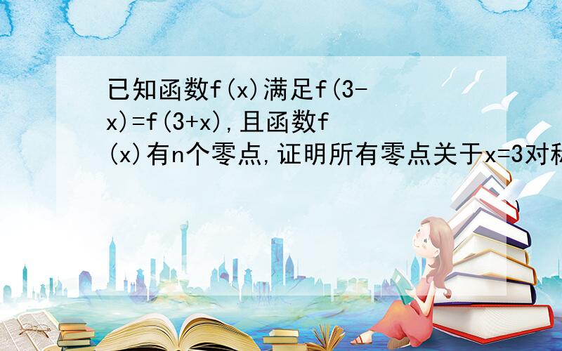 已知函数f(x)满足f(3-x)=f(3+x),且函数f(x)有n个零点,证明所有零点关于x=3对称