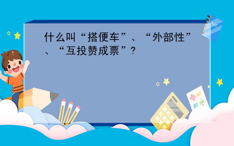 什么叫“搭便车”、“外部性”、“互投赞成票”?