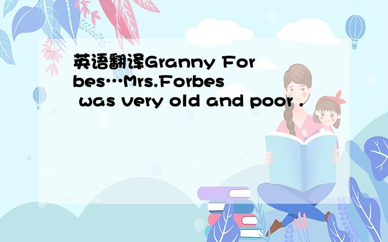 英语翻译Granny Forbes…Mrs.Forbes was very old and poor .