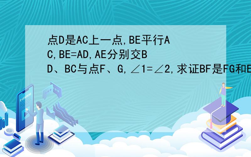 点D是AC上一点,BE平行AC,BE=AD,AE分别交BD、BC与点F、G,∠1=∠2,求证BF是FG和EF的比例中项