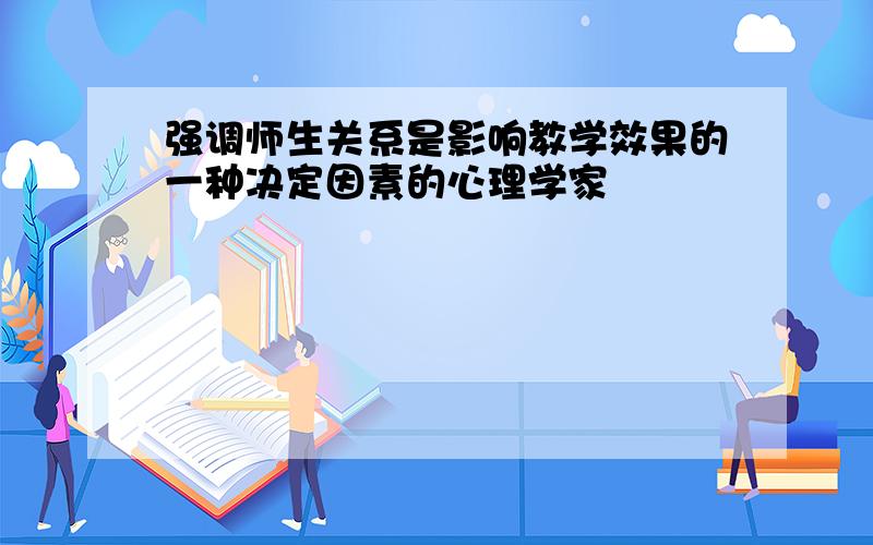 强调师生关系是影响教学效果的一种决定因素的心理学家