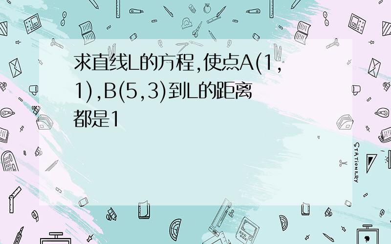 求直线L的方程,使点A(1,1),B(5,3)到L的距离都是1