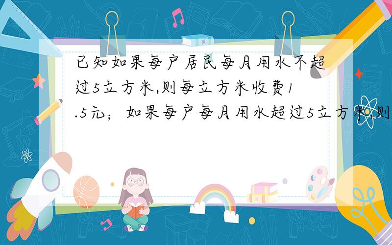 已知如果每户居民每月用水不超过5立方米,则每立方米收费1.5元；如果每户每月用水超过5立方米,则超过的