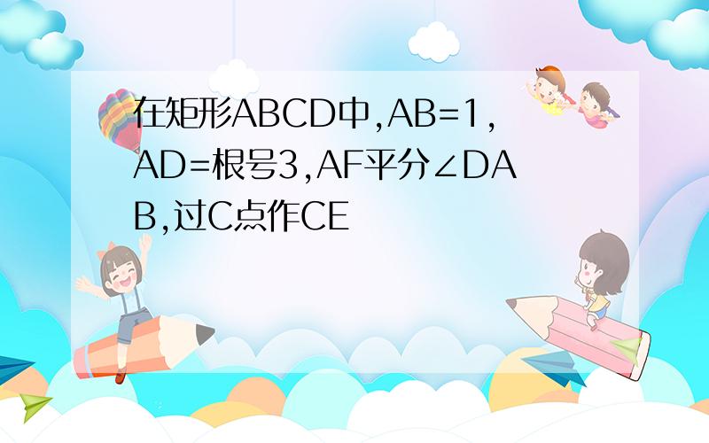 在矩形ABCD中,AB=1,AD=根号3,AF平分∠DAB,过C点作CE