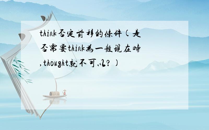 think否定前移的条件(是否需要think为一般现在时,thought就不可以?)