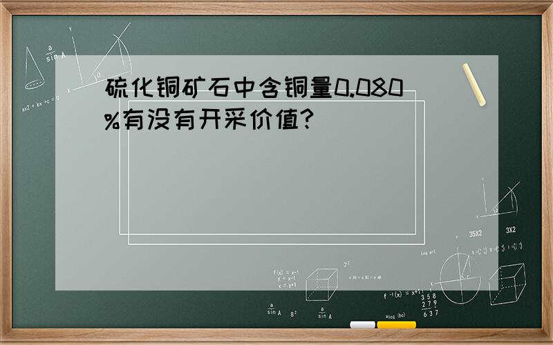 硫化铜矿石中含铜量0.080%有没有开采价值?