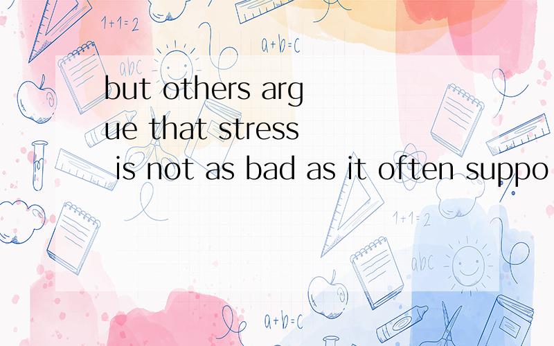 but others argue that stress is not as bad as it often suppo